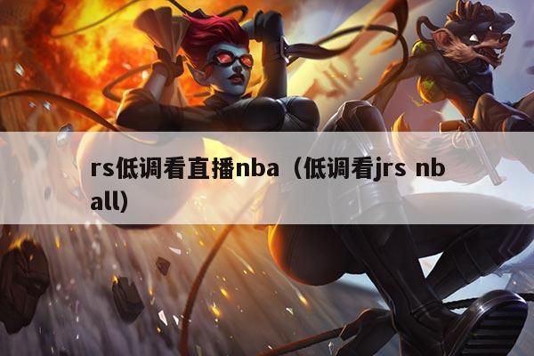 rs低调看直播nba(低调看jrs nball)