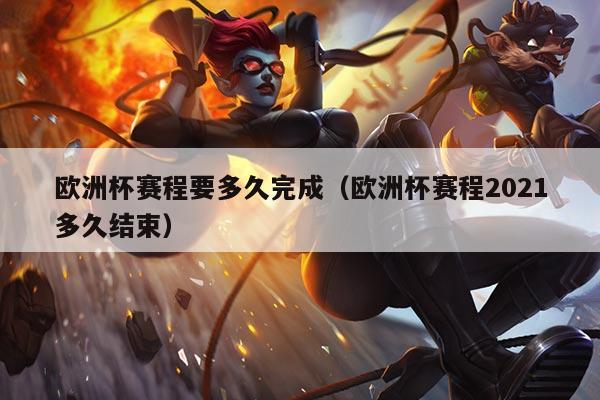 欧洲杯赛程要多久完成(欧洲杯赛程2021多久结束)