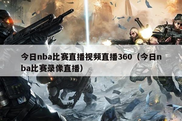 今日nba比赛直播视频直播360(今日nba比赛录像直播)