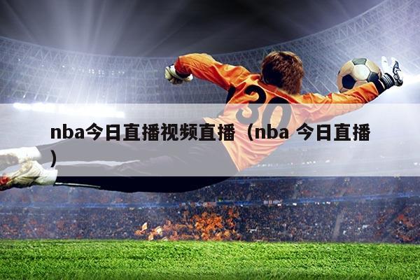 nba今日直播视频直播(nba 今日直播)