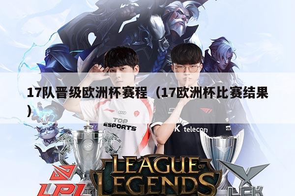 17队晋级欧洲杯赛程(17欧洲杯比赛结果)