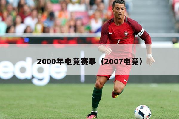 2000年电竞赛事(2007电竞)