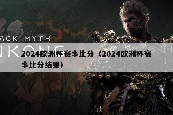 2024欧洲杯赛事比分(2024欧洲杯赛事比分结果)