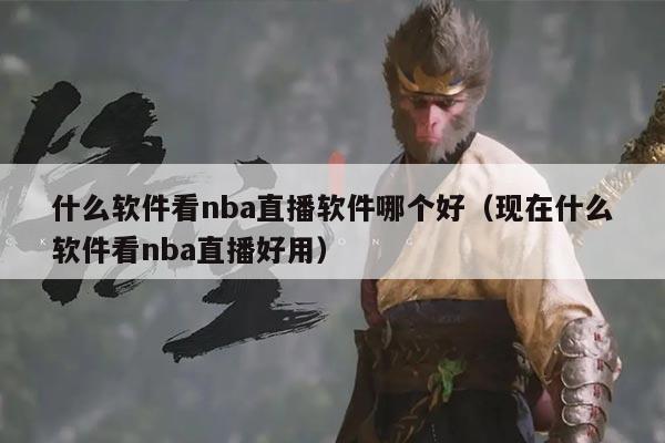 什么软件看nba直播软件哪个好(现在什么软件看nba直播好用)