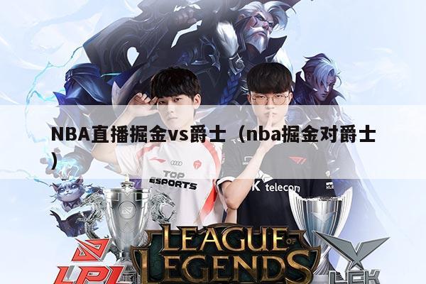 NBA直播掘金vs爵士(nba掘金对爵士)