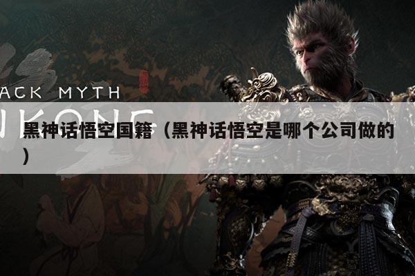 黑神话悟空国籍(黑神话悟空是哪个公司做的)