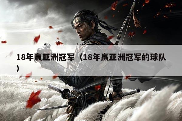 18年赢亚洲冠军(18年赢亚洲冠军的球队)