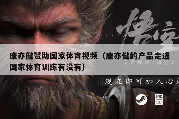 康亦健赞助国家体育视频(康亦健的产品走进国家体育训练有没有)
