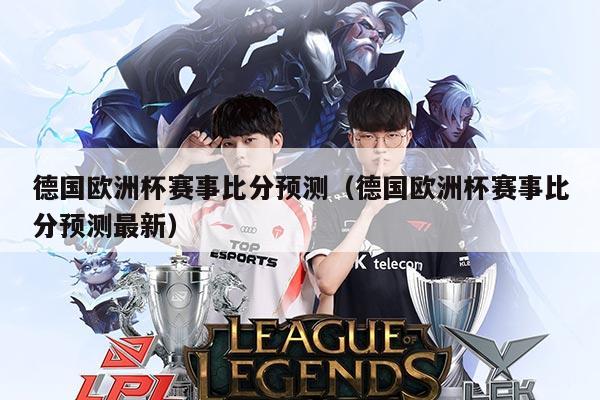 德国欧洲杯赛事比分预测(德国欧洲杯赛事比分预测最新)