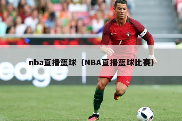 nba直播篮球(NBA直播篮球比赛)