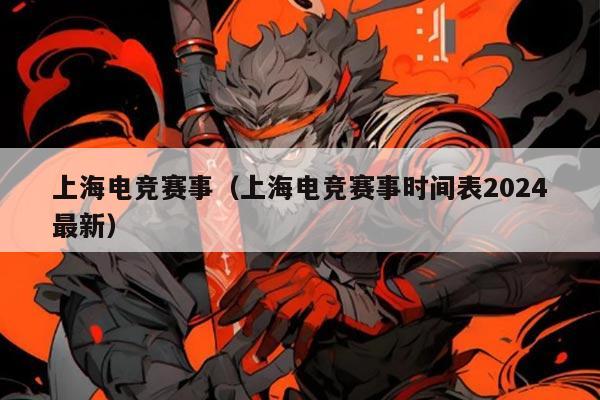 上海电竞赛事(上海电竞赛事时间表2024最新)