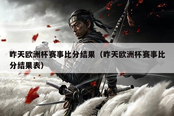 昨天欧洲杯赛事比分结果（昨天欧洲杯赛事比分结果表）