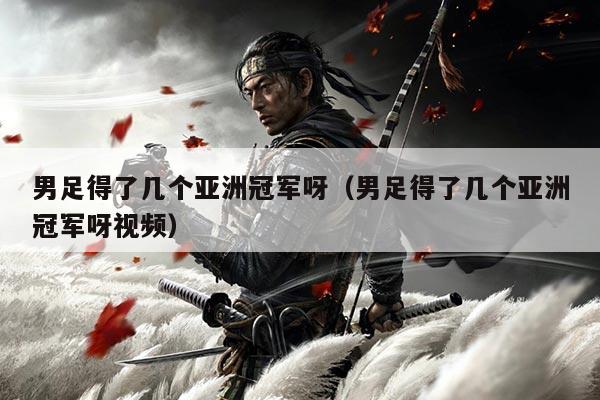 男足得了几个亚洲冠军呀（男足得了几个亚洲冠军呀视频）