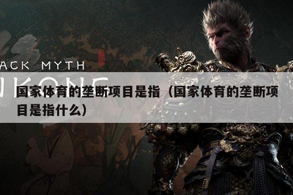 国家体育的垄断项目是指(国家体育的垄断项目是指什么)