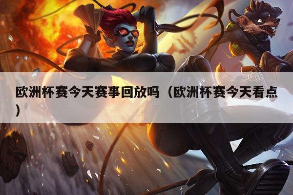 欧洲杯赛今天赛事回放吗(欧洲杯赛今天看点)