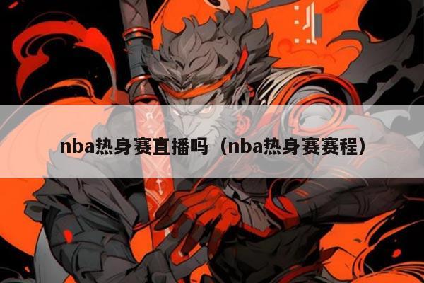 nba热身赛直播吗(nba热身赛赛程)