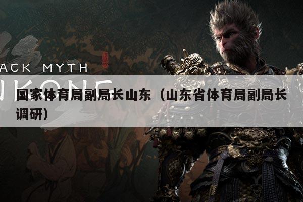 国家体育局副局长山东(山东省体育局副局长调研)