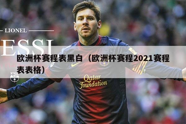欧洲杯赛程表黑白(欧洲杯赛程2021赛程表表格)