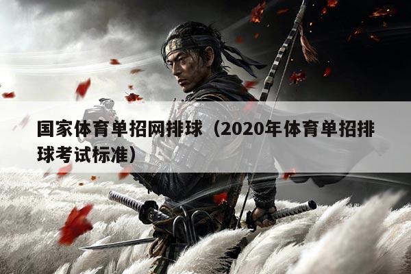 国家体育单招网排球(2020年体育单招排球考试标准)
