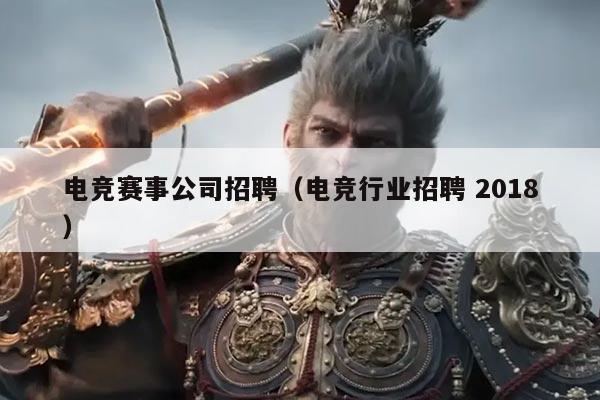 电竞赛事公司招聘(电竞行业招聘 2018)