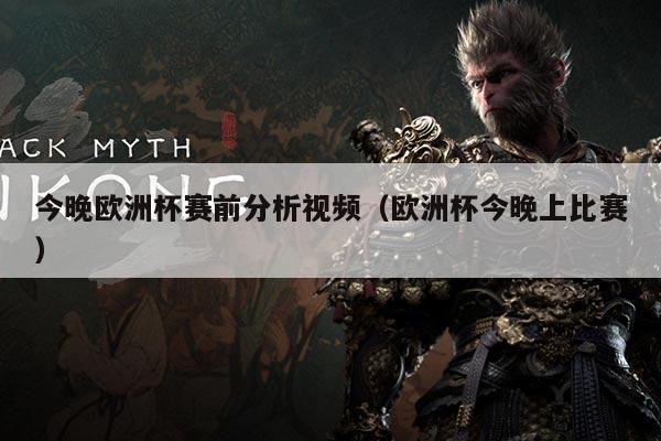 今晚欧洲杯赛前分析视频(欧洲杯今晚上比赛)