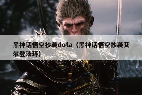 黑神话悟空抄袭dota(黑神话悟空抄袭艾尔登法环)