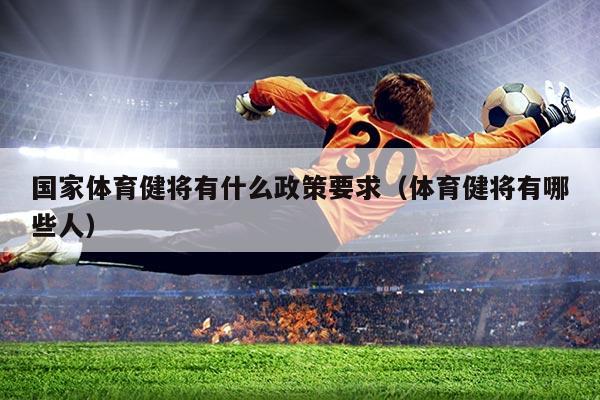 国家体育健将有什么政策要求(体育健将有哪些人)