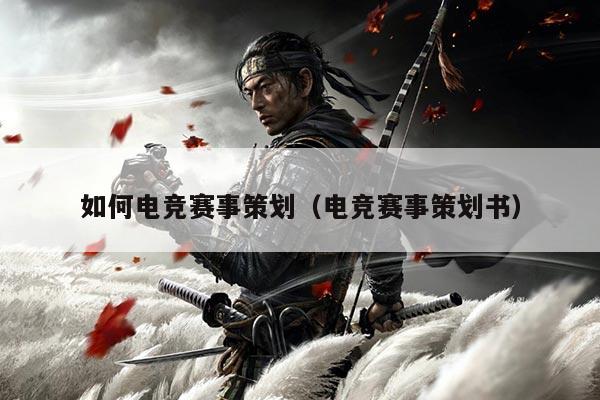 如何电竞赛事策划(电竞赛事策划书)