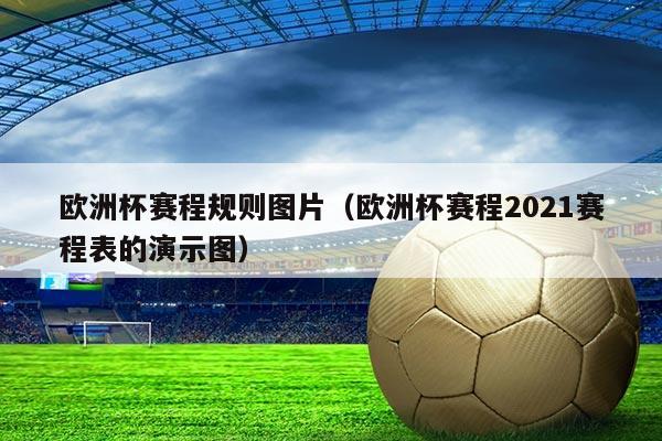 欧洲杯赛程规则图片(欧洲杯赛程2021赛程表的演示图)