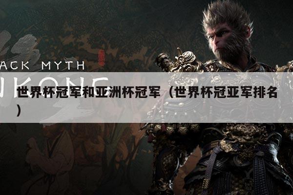 世界杯冠军和亚洲杯冠军(世界杯冠亚军排名)