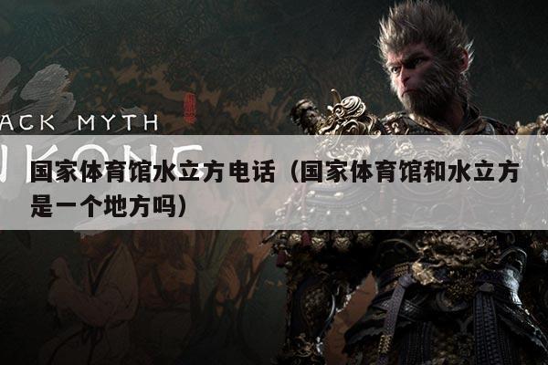 国家体育馆水立方电话(国家体育馆和水立方是一个地方吗)