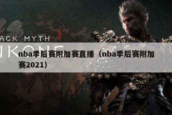 nba季后赛附加赛直播(nba季后赛附加赛2021)