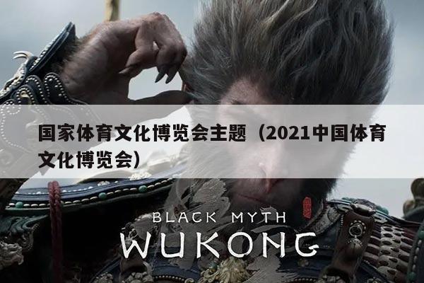 国家体育文化博览会主题(2021中国体育文化博览会)