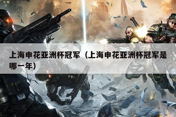 上海申花亚洲杯冠军(上海申花亚洲杯冠军是哪一年)