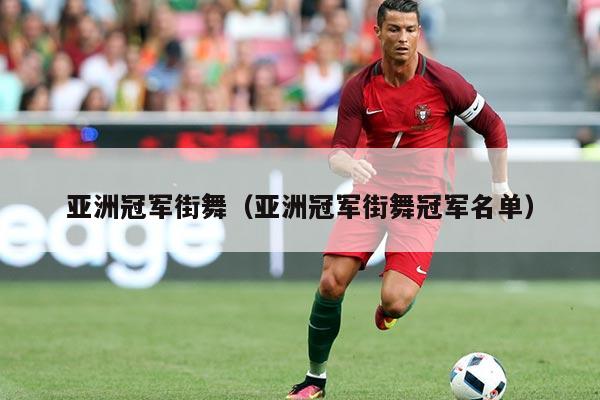 亚洲冠军街舞(亚洲冠军街舞冠军名单)