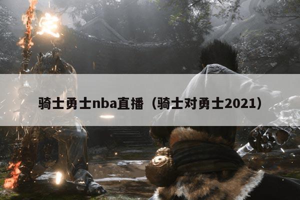 骑士勇士nba直播(骑士对勇士2021)