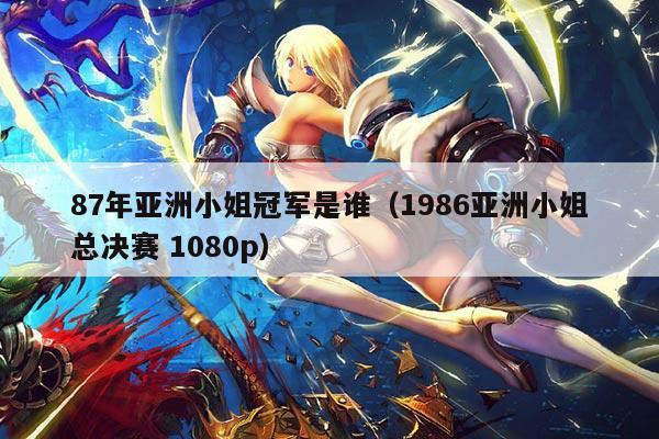 87年亚洲小姐冠军是谁(1986亚洲小姐总决赛 1080p)
