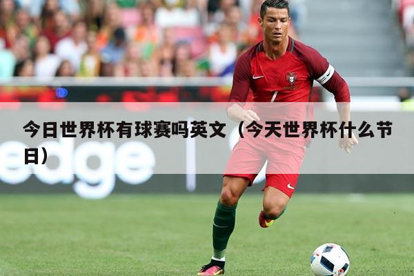 今日世界杯有球赛吗英文（今天世界杯什么节日）