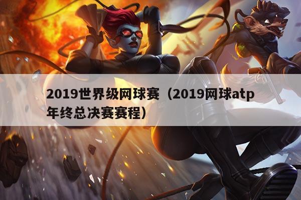 2019世界级网球赛(2019网球atp年终总决赛赛程)