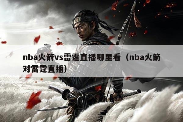 nba火箭vs雷霆直播哪里看(nba火箭对雷霆直播)