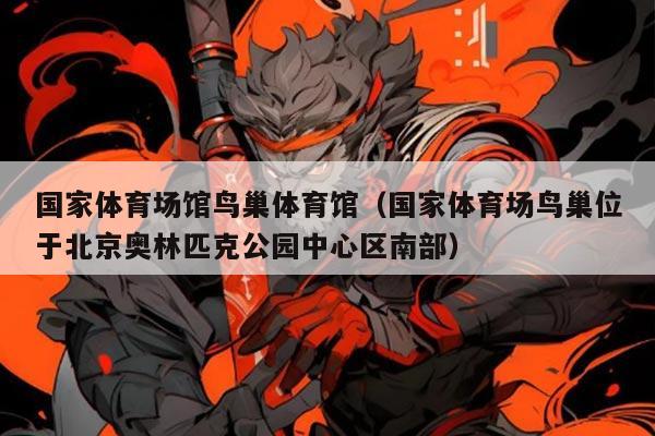 国家体育场馆鸟巢体育馆(国家体育场鸟巢位于北京奥林匹克公园中心区南部)