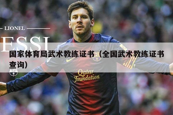 国家体育局武术教练证书(全国武术教练证书查询)