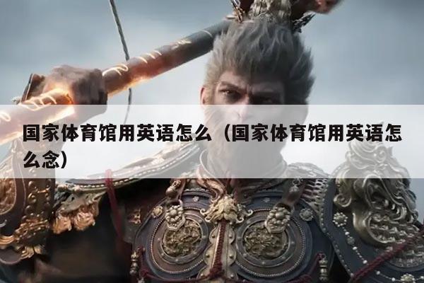 国家体育馆用英语怎么(国家体育馆用英语怎么念)