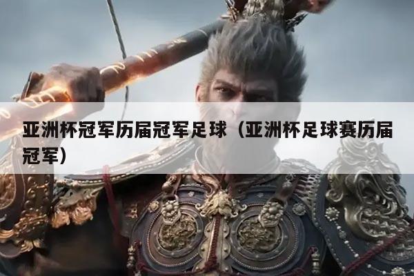 亚洲杯冠军历届冠军足球(亚洲杯足球赛历届冠军)