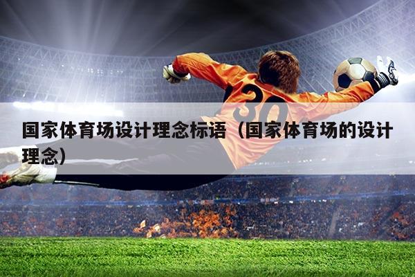 国家体育场设计理念标语(国家体育场的设计理念)