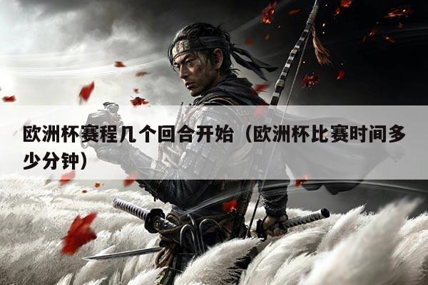 欧洲杯赛程几个回合开始(欧洲杯比赛时间多少分钟)