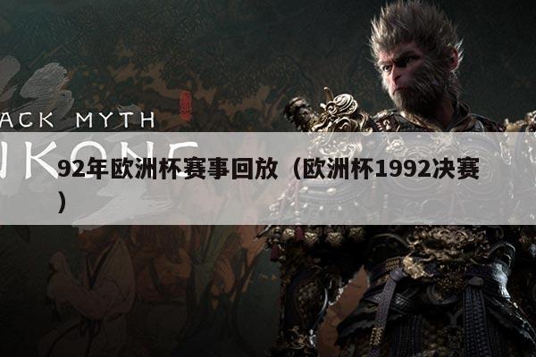 92年欧洲杯赛事回放(欧洲杯1992决赛)