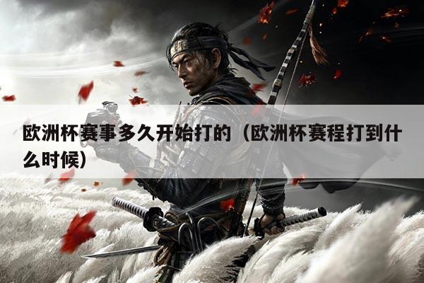 欧洲杯赛事多久开始打的(欧洲杯赛程打到什么时候)