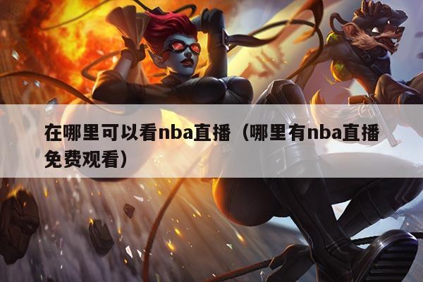 在哪里可以看nba直播(哪里有nba直播免费观看)