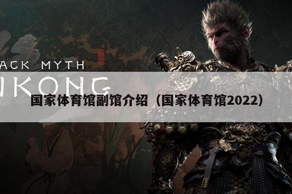 国家体育馆副馆介绍（国家体育馆2022）